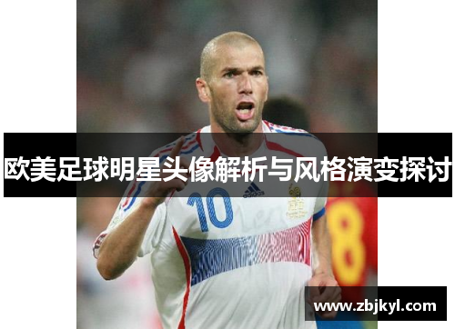 欧美足球明星头像解析与风格演变探讨