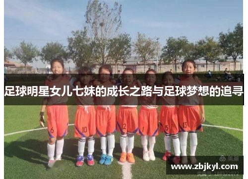 足球明星女儿七妹的成长之路与足球梦想的追寻