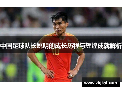 中国足球队长姚明的成长历程与辉煌成就解析