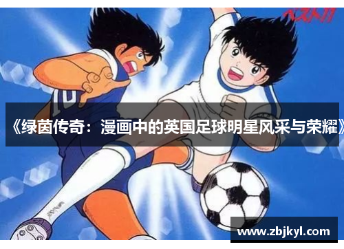 《绿茵传奇：漫画中的英国足球明星风采与荣耀》
