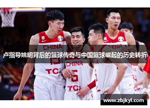 卢指导姚明背后的篮球传奇与中国篮球崛起的历史转折