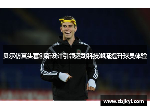 贝尔仿真头套创新设计引领运动科技潮流提升球员体验