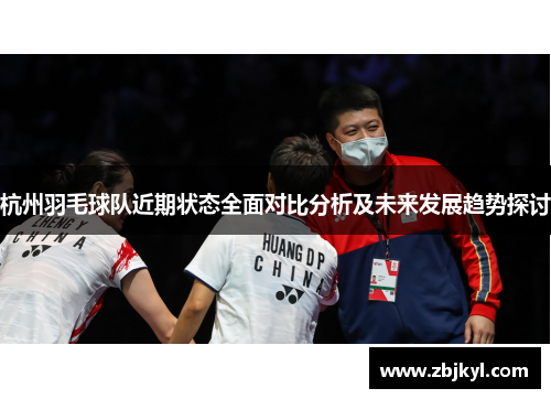 杭州羽毛球队近期状态全面对比分析及未来发展趋势探讨
