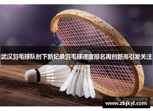 武汉羽毛球队创下新纪录羽毛球速度排名再创新高引发关注