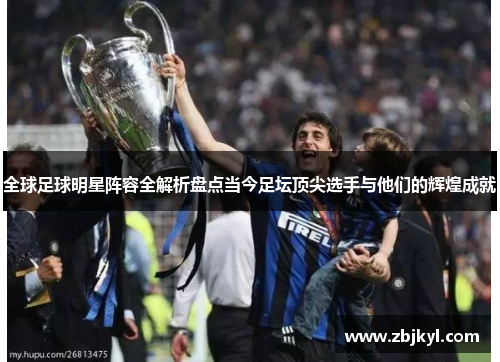 全球足球明星阵容全解析盘点当今足坛顶尖选手与他们的辉煌成就