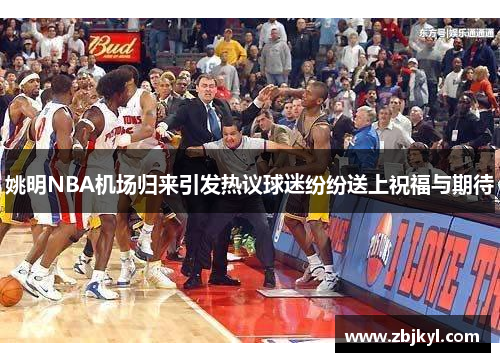 姚明NBA机场归来引发热议球迷纷纷送上祝福与期待