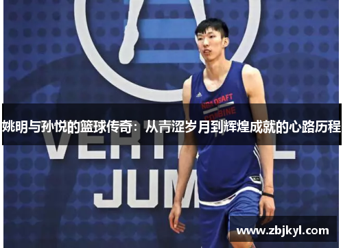 姚明与孙悦的篮球传奇：从青涩岁月到辉煌成就的心路历程