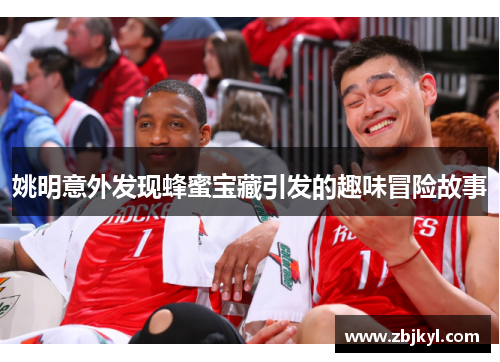姚明意外发现蜂蜜宝藏引发的趣味冒险故事