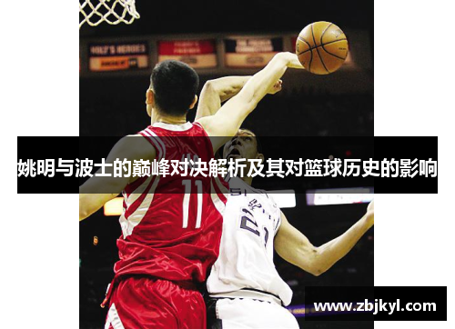 姚明与波士的巅峰对决解析及其对篮球历史的影响