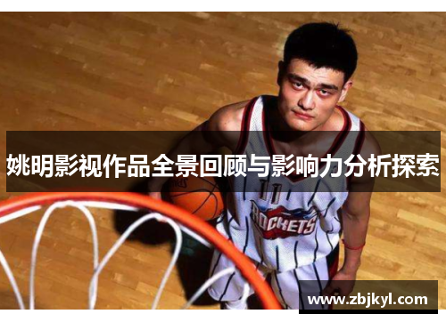 姚明影视作品全景回顾与影响力分析探索