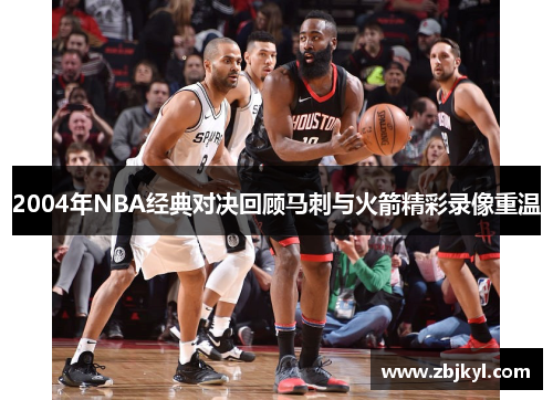 2004年NBA经典对决回顾马刺与火箭精彩录像重温
