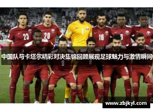 中国队与卡塔尔精彩对决集锦回顾展现足球魅力与激情瞬间