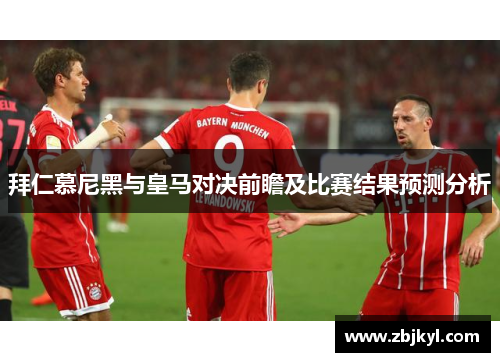 拜仁慕尼黑与皇马对决前瞻及比赛结果预测分析