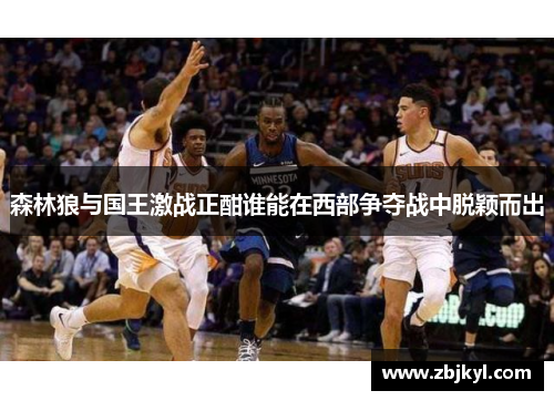 森林狼与国王激战正酣谁能在西部争夺战中脱颖而出