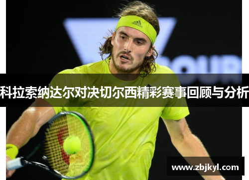 科拉索纳达尔对决切尔西精彩赛事回顾与分析