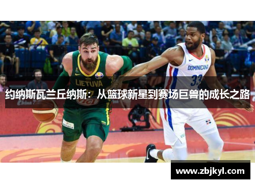 约纳斯瓦兰丘纳斯：从篮球新星到赛场巨兽的成长之路
