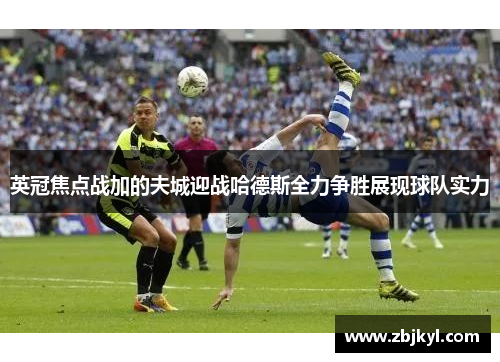 英冠焦点战加的夫城迎战哈德斯全力争胜展现球队实力