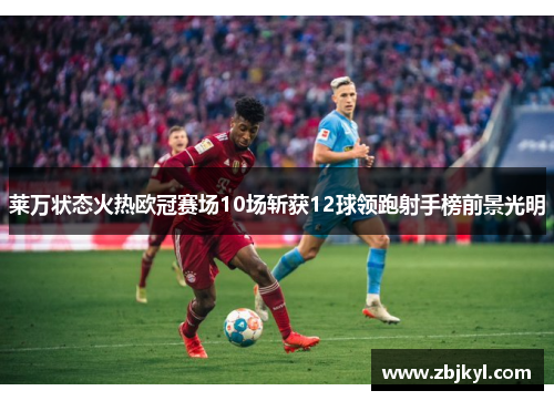 莱万状态火热欧冠赛场10场斩获12球领跑射手榜前景光明