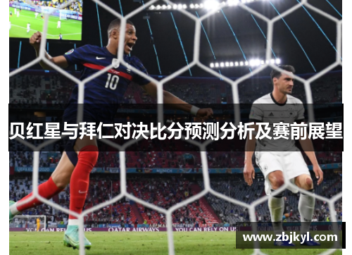 贝红星与拜仁对决比分预测分析及赛前展望